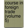 Course In Foreign Trade (Volume 5) by Edward Ewing Pratt