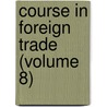 Course In Foreign Trade (Volume 8) by Edward Ewing Pratt