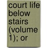 Court Life Below Stairs (Volume 1); Or by Molloy