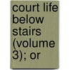 Court Life Below Stairs (Volume 3); Or by Molloy