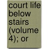 Court Life Below Stairs (Volume 4); Or by Molloy