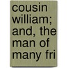 Cousin William; And, The Man Of Many Fri by Theodore Edward Hook