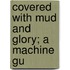 Covered With Mud And Glory; A Machine Gu