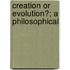 Creation Or Evolution?; A Philosophical
