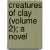 Creatures Of Clay (Volume 2); A Novel