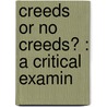 Creeds Or No Creeds? : A Critical Examin by Charles Harris