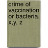 Crime Of Vaccination Or Bacteria, X,Y, Z door Tenison Deane