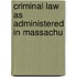 Criminal Law As Administered In Massachu