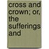 Cross And Crown; Or, The Sufferings And