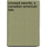 Crossed Swords; A Canadian-American Tale by Mary Wilson Alloway
