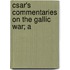 Csar's Commentaries On The Gallic War; A
