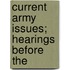 Current Army Issues; Hearings Before The