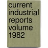 Current Industrial Reports  Volume 1982 by United States Bureau of the Census