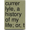 Currer Lyle, A History Of My Life; Or, T by Louise Reeder