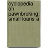Cyclopedia On Pawnbroking; Small Loans A by Henry Green Hodges