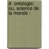 D  Ontologie; Ou, Science De La Morale :