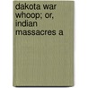 Dakota War Whoop; Or, Indian Massacres A by Harriet E. Bishop