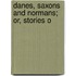 Danes, Saxons And Normans; Or, Stories O