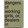 Dangers Of Working Girls, Or, Dealers In by Mrs Grace Miller White