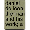 Daniel De Leon, The Man And His Work; A by Socialist Labor Party