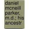 Daniel Mcneill Parker, M.D.; His Ancestr door William Frederick Parker