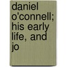 Daniel O'Connell; His Early Life, And Jo by Daniel O'Connell