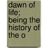 Dawn Of Life; Being The History Of The O