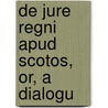 De Jure Regni Apud Scotos, Or, A Dialogu door George Buchanan