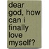 Dear God, How Can I Finally Love Myself?