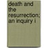Death And The Resurrection; An Inquiry I