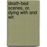 Death-Bed Scenes, Or, Dying With And Wit by Davis Wasgatt Clark