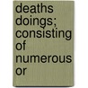 Deaths Doings; Consisting Of Numerous Or by Richard Dagley