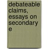 Debateable Claims, Essays On Secondary E by John Charles Tarver