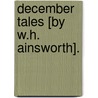 December Tales [By W.H. Ainsworth]. door William Harrison Ainsworth