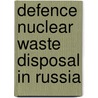 Defence Nuclear Waste Disposal In Russia door Vladimir I. Kirko