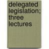 Delegated Legislation; Three Lectures door Cecil Thomas Carr