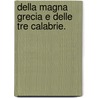 Della Magna Grecia E Delle Tre Calabrie. door Nicola Leoni