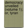 Democracy Unveiled (Volume 1); Or, Tyran door Christopher Caustic