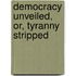 Democracy Unveiled, Or, Tyranny Stripped