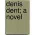 Denis Dent; A Novel