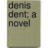Denis Dent; A Novel by Ernest William Hornung