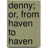 Denny; Or, From Haven To Haven by Annie Gray