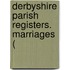 Derbyshire Parish Registers. Marriages (