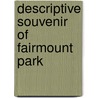 Descriptive Souvenir Of Fairmount Park by Fairmount Park Guard Association