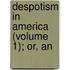 Despotism In America (Volume 1); Or, An