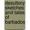Desultory Sketches And Tales Of Barbados door Theodore Easel