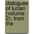 Dialogues Of Lucian (Volume 2); From The