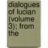 Dialogues Of Lucian (Volume 3); From The