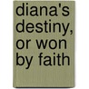 Diana's Destiny, Or Won By Faith by Charles Garvice