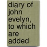 Diary Of John Evelyn, To Which Are Added by John Evelyn